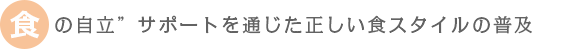 の自立サポートを通じた正しい食スタイルの普及
