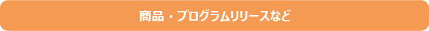 商品・プログラムリリースなど