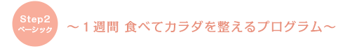 step2 ベーシック　～１週間 食べてカラダを整えるプログラム～