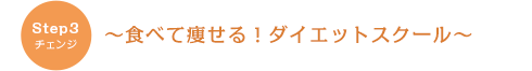 step3 チェンジ　～食べて痩せる！ダイエットスクール～